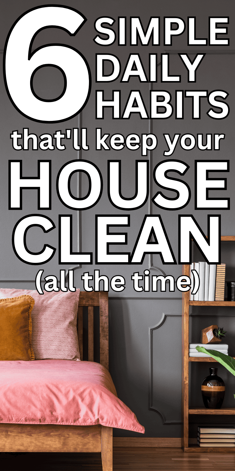 These simple daily cleaning habits will transform your house from messy to clean! Follow these 6 Easy Things To Do Everyday To Keep Your House Clean to learn how to keep the house tidy, even those who are overwhelmed with the mess and clutter. Easy cleaning habits to keep your house clean all the time, daily cleaning habits, house cleaning habits, cleaning habits daily, 30 minute daily cleaning schedule, 15 minute daily cleaning schedule, house cleaning habit tracker, better cleaning habits.
